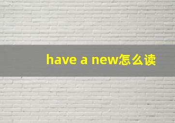 have a new怎么读